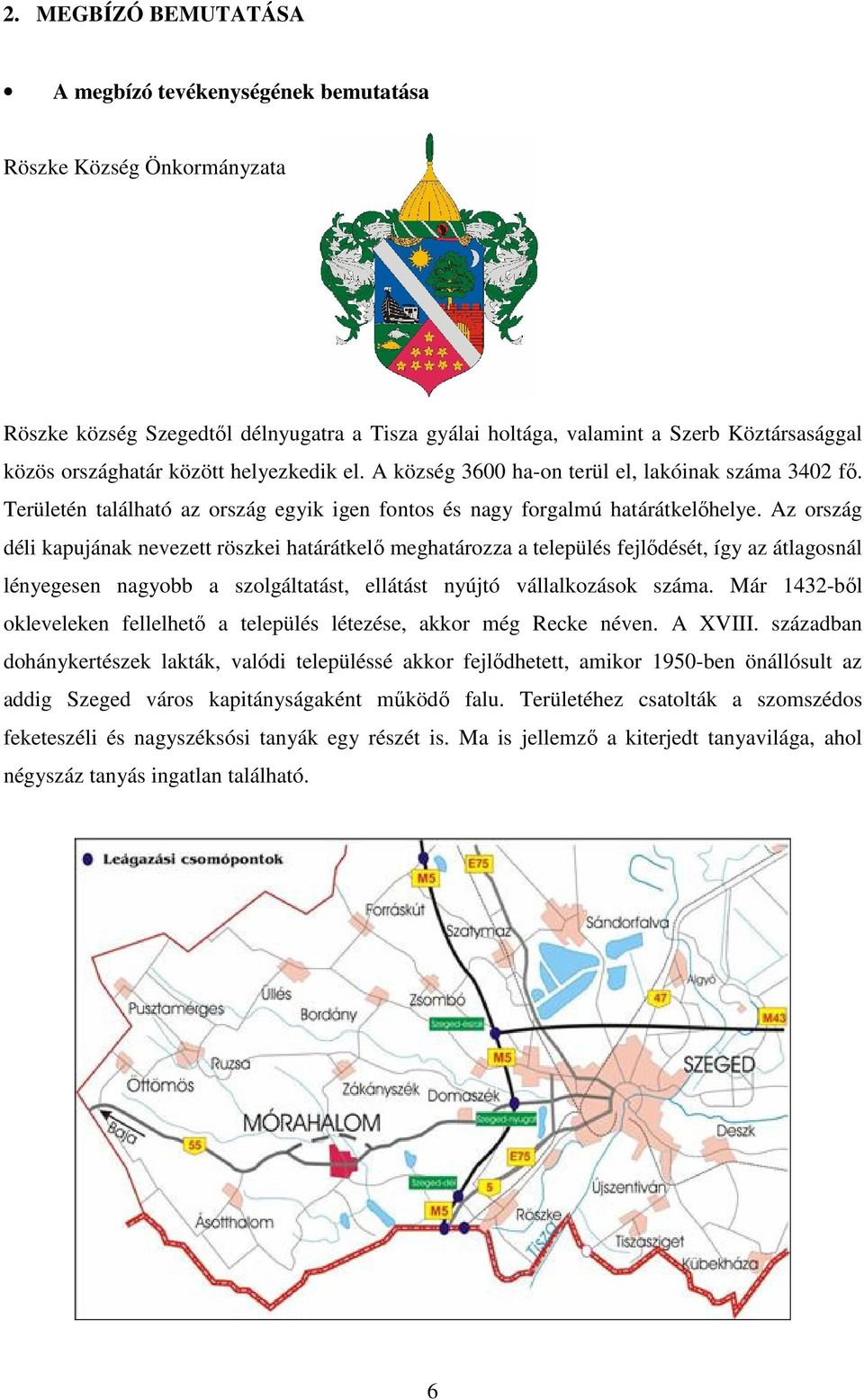 Az ország déli kapujának nevezett röszkei határátkelő meghatározza a település fejlődését, így az átlagosnál lényegesen nagyobb a szolgáltatást, ellátást nyújtó vállalkozások száma.