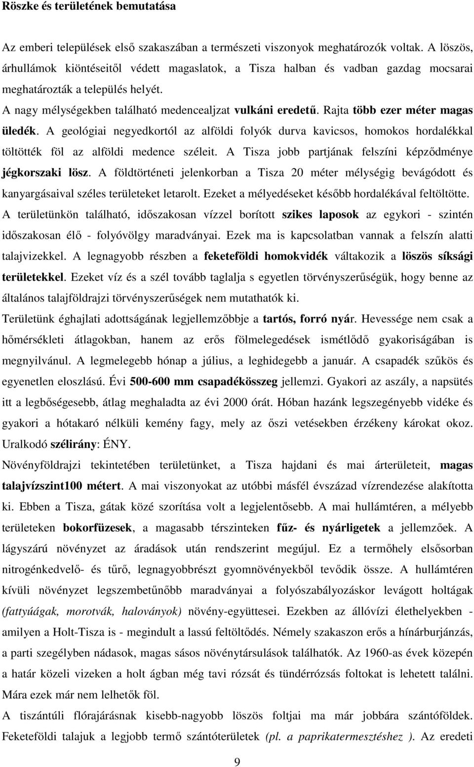 Rajta több ezer méter magas üledék. A geológiai negyedkortól az alföldi folyók durva kavicsos, homokos hordalékkal töltötték föl az alföldi medence széleit.