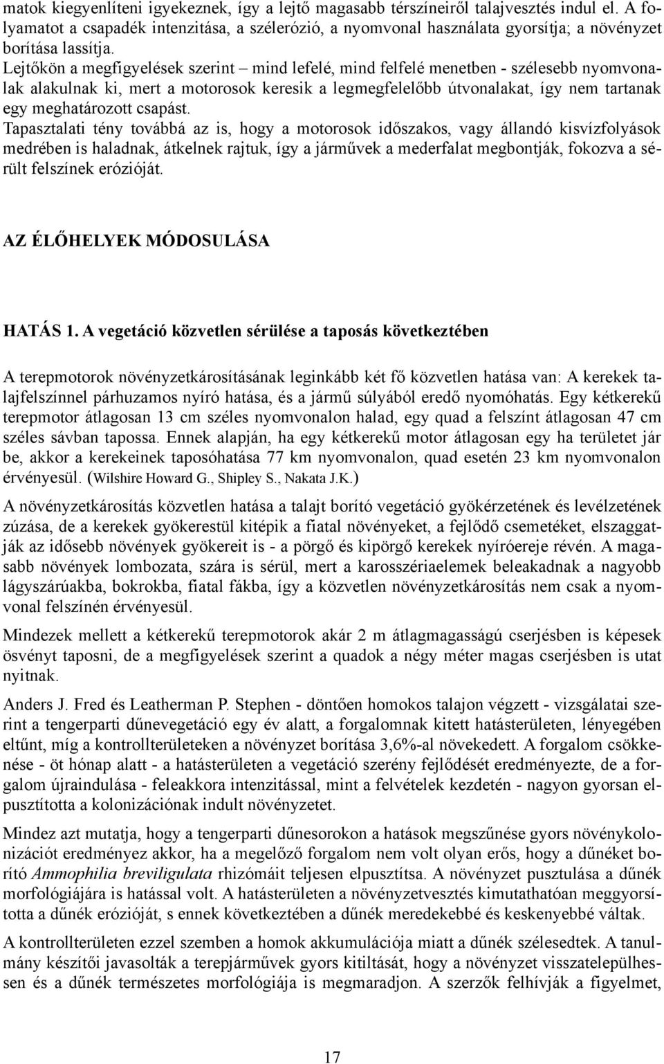 Lejtőkön a megfigyelések szerint mind lefelé, mind felfelé menetben - szélesebb nyomvonalak alakulnak ki, mert a motorosok keresik a legmegfelelőbb útvonalakat, így nem tartanak egy meghatározott