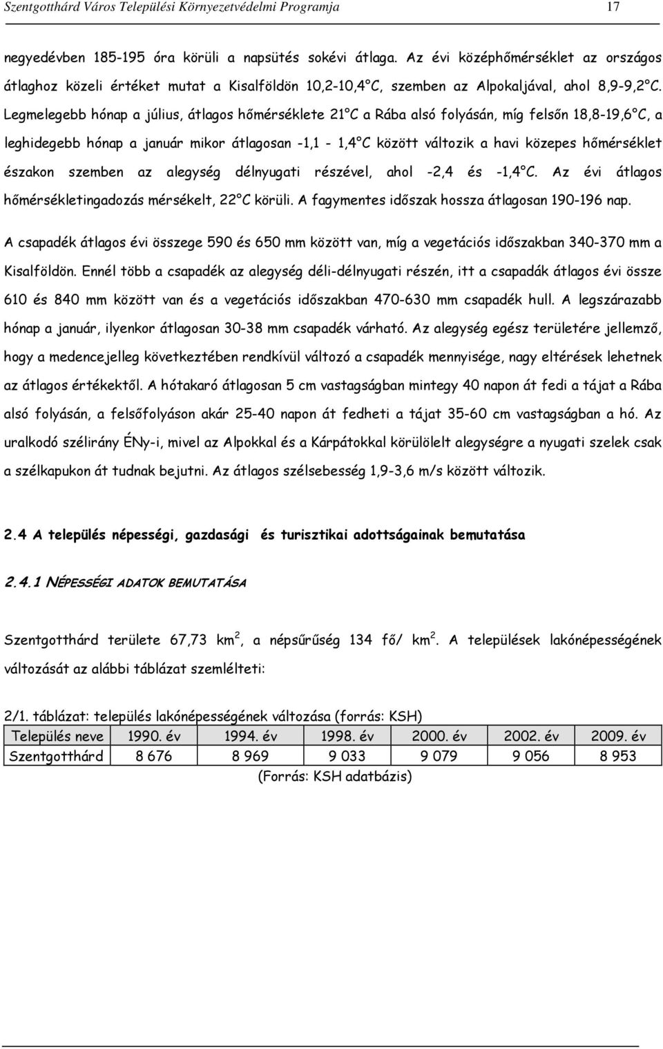 Legmelegebb hónap a július, átlagos hőmérséklete 21 C a Rába alsó folyásán, míg felsőn 18,8-19,6 C, a leghidegebb hónap a január mikor átlagosan -1,1-1,4 C között változik a havi közepes hőmérséklet