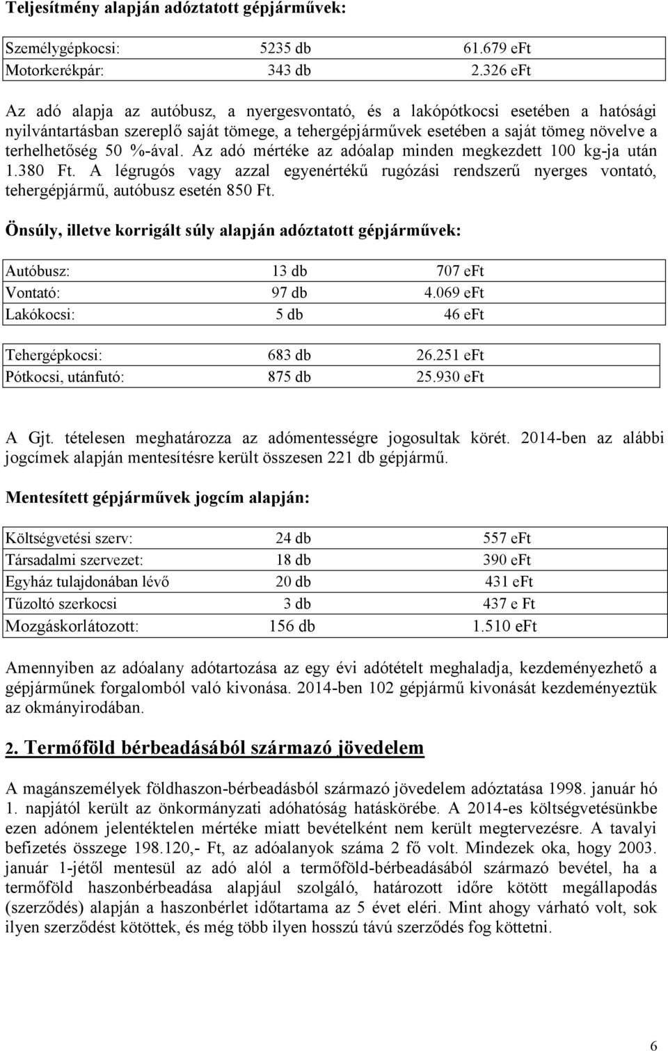 %-ával. Az adó mértéke az adóalap minden megkezdett 100 kg-ja után 1.380 Ft. A légrugós vagy azzal egyenértékű rugózási rendszerű nyerges vontató, tehergépjármű, autóbusz esetén 850 Ft.