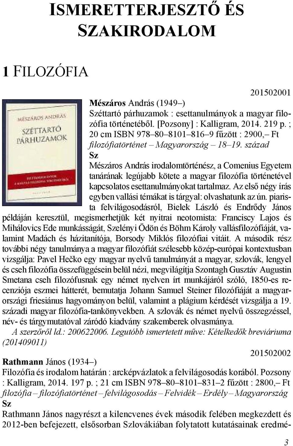 század Sz Mészáros András irodalomtörténész, a Comenius Egye tem tanárának legújabb kötete a ma gyar filozófia történetével kapcsolatos esettanulmányokat tar tal maz.