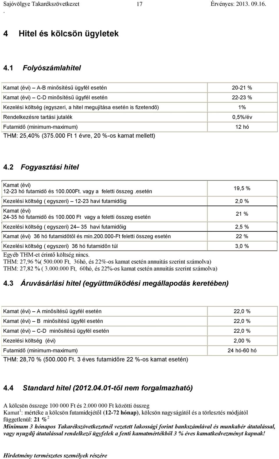 Fogyasztási hitel Kamat (évi) 12-23 hó futamidő és 100000Ft vagy a feletti összeg esetén 19,5 % Kezelési költség ( egyszeri) 12-23 havi futamidőig 2,0 % Kamat (évi) 24-35 hó futamidő és 100000 Ft