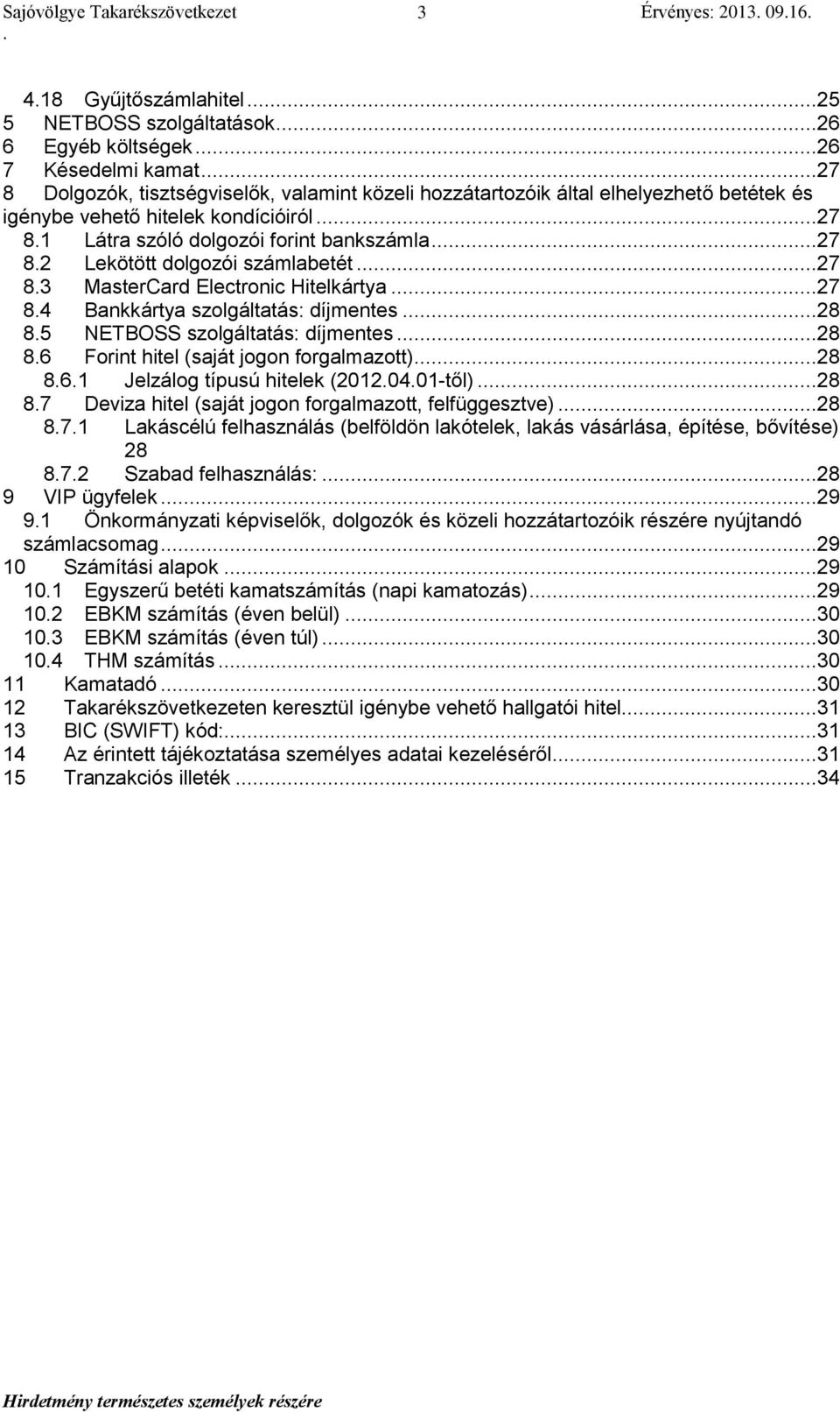 Hitelkártya 27 84 Bankkártya szolgáltatás: díjmentes 28 85 NETBOSS szolgáltatás: díjmentes 28 86 Forint hitel (saját jogon forgalmazott) 28 861 Jelzálog típusú hitelek (20120401-től) 28 87 Deviza