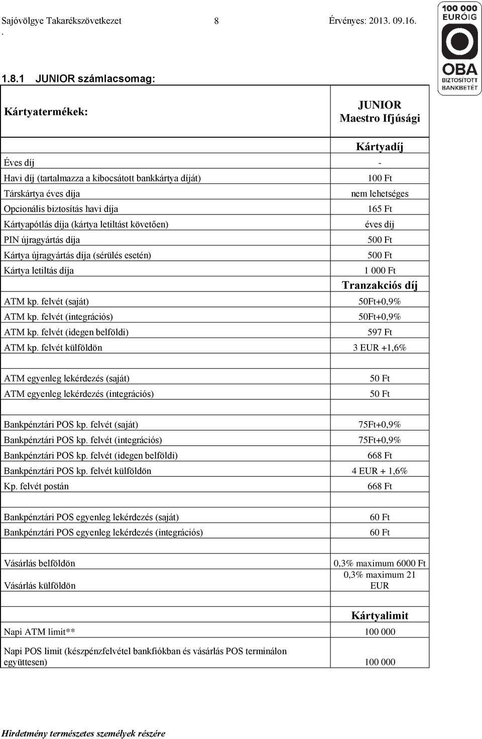 (saját) ATM kp felvét (integrációs) ATM kp felvét (idegen belföldi) 100 Ft nem lehetséges 165 Ft éves díj 500 Ft 500 Ft 1 000 Ft Tranzakciós díj 50Ft+0,9% 50Ft+0,9% 597 Ft ATM kp felvét külföldön 3