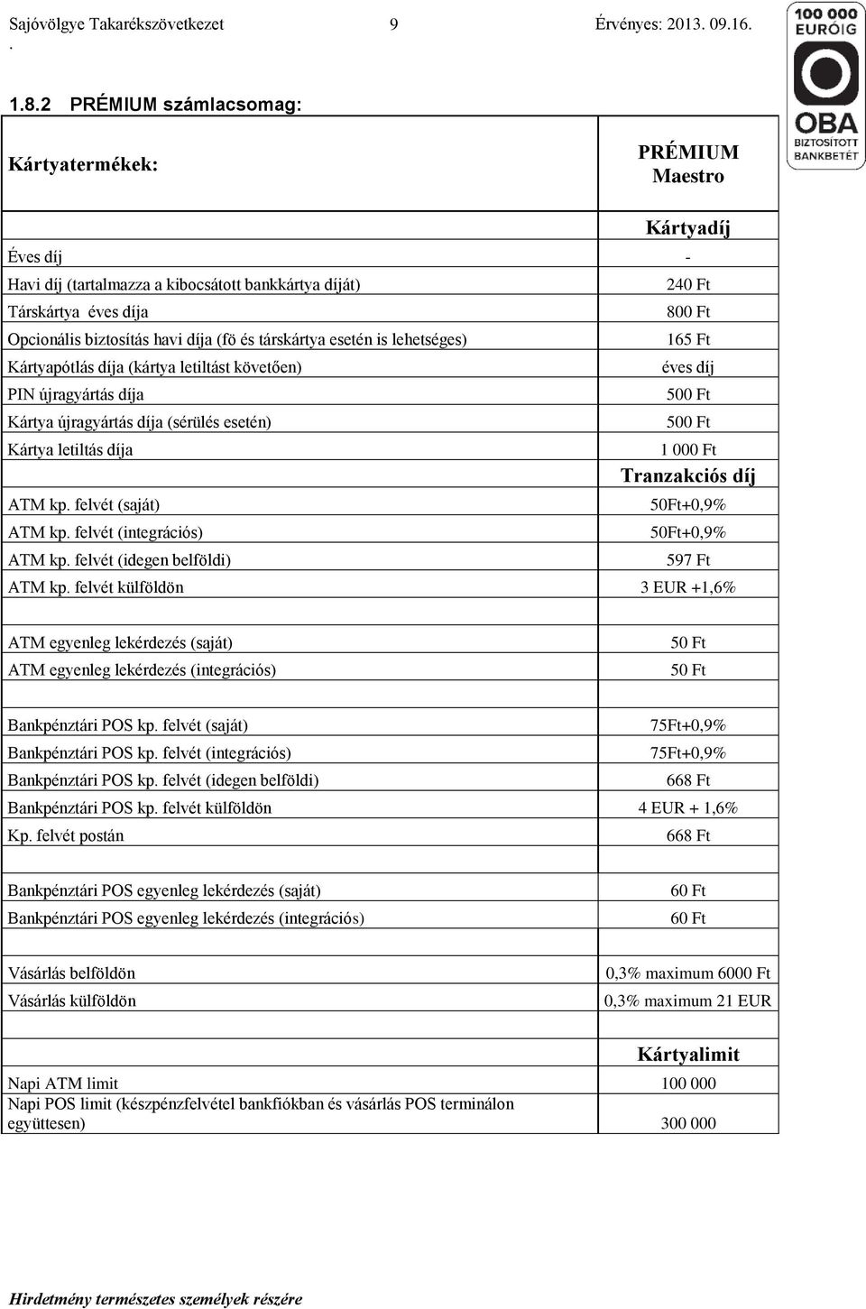letiltás díja ATM kp felvét (saját) ATM kp felvét (integrációs) ATM kp felvét (idegen belföldi) 240 Ft 800 Ft 165 Ft éves díj 500 Ft 500 Ft 1 000 Ft Tranzakciós díj 50Ft+0,9% 50Ft+0,9% 597 Ft ATM kp