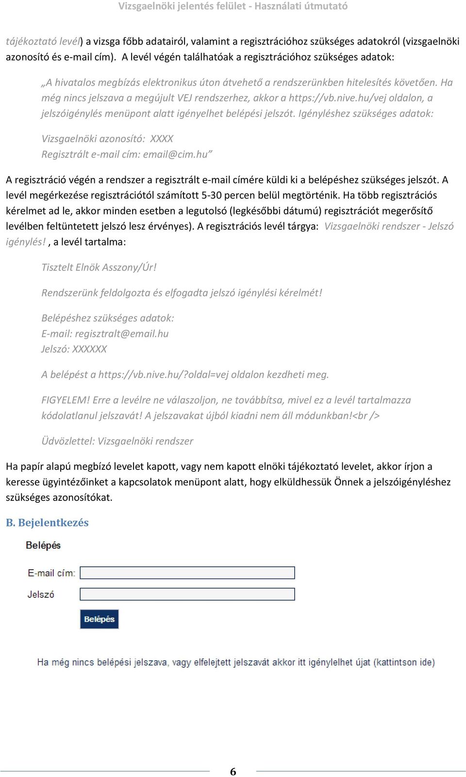 Ha még nincs jelszava a megújult VEJ rendszerhez, akkor a https://vb.nive.hu/vej oldalon, a jelszóigénylés menüpont alatt igényelhet belépési jelszót.