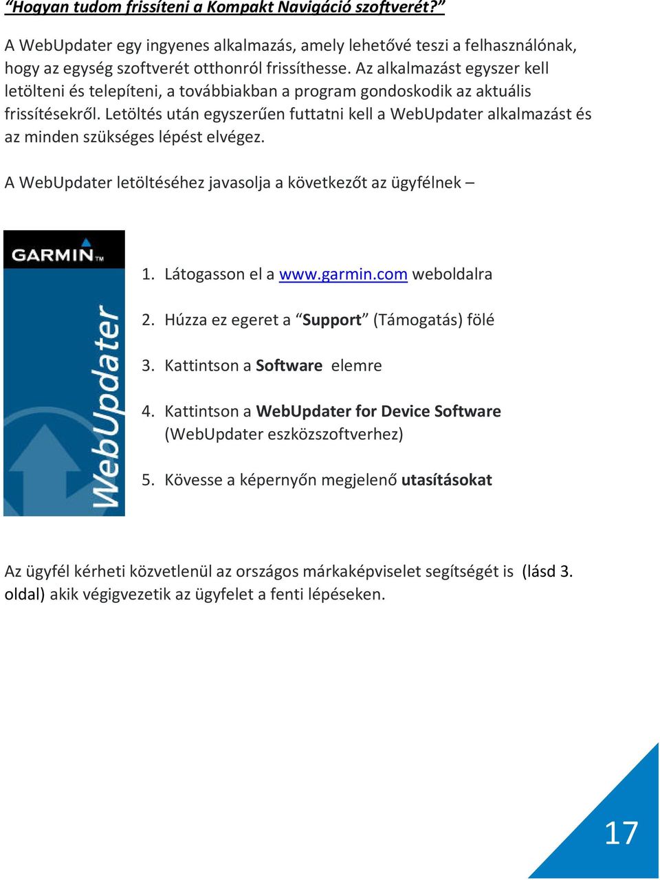 Letöltés után egyszerűen futtatni kell a WebUpdater alkalmazást és az minden szükséges lépést elvégez. A WebUpdater letöltéséhez javasolja a következőt az ügyfélnek 1. Látogasson el a www.garmin.