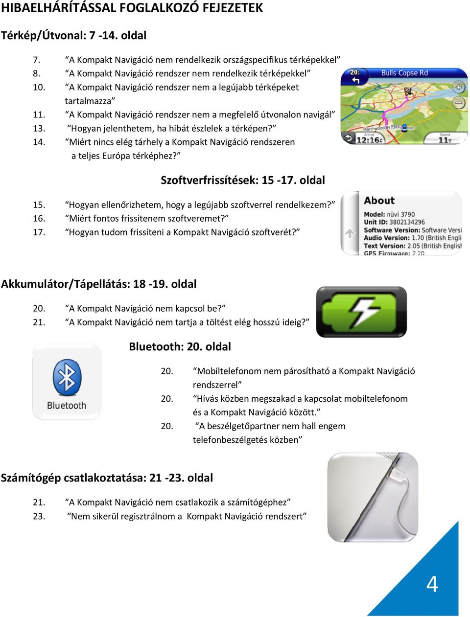 Miért nincs elég tárhely a Kompakt Navigáció rendszeren a teljes Európa térképhez? Szoftverfrissítések: 15-17. oldal 15. Hogyan ellenőrizhetem, hogy a legújabb szoftverrel rendelkezem? 16.