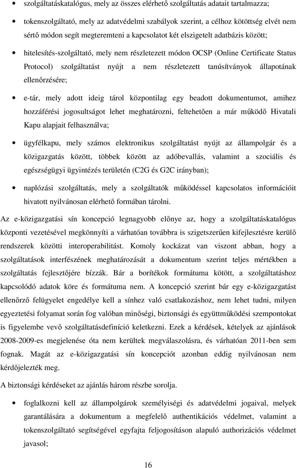 állapotának ellenőrzésére; e-tár, mely adott ideig tárol központilag egy beadott dokumentumot, amihez hozzáférési jogosultságot lehet meghatározni, feltehetően a már működő Hivatali Kapu alapjait