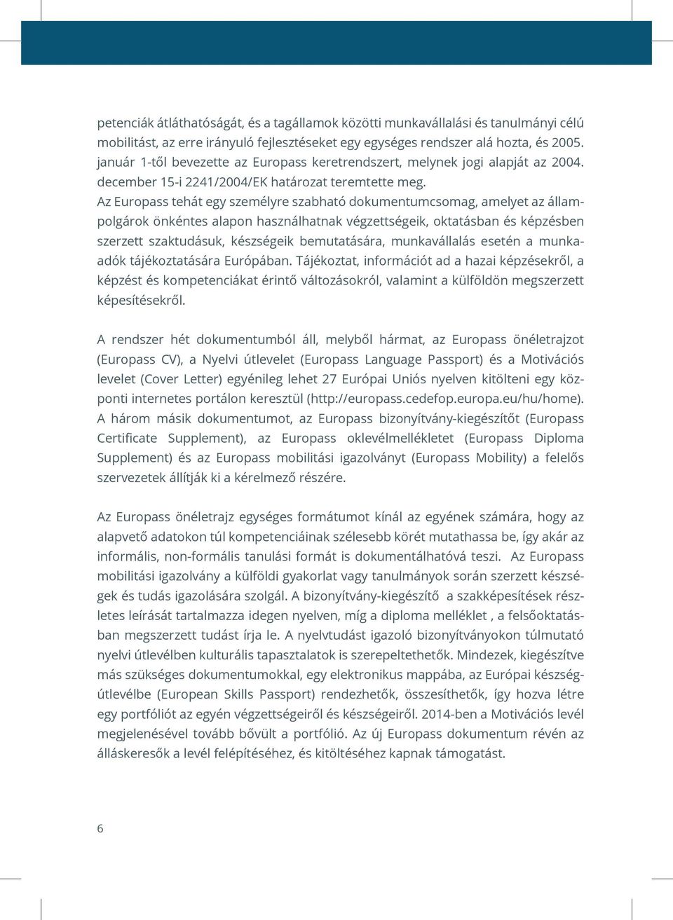 Az Europass tehát egy személyre szabható dokumentumcsomag, amelyet az állampolgárok önkéntes alapon használhatnak végzettségeik, oktatásban és képzésben szerzett szaktudásuk, készségeik bemutatására,