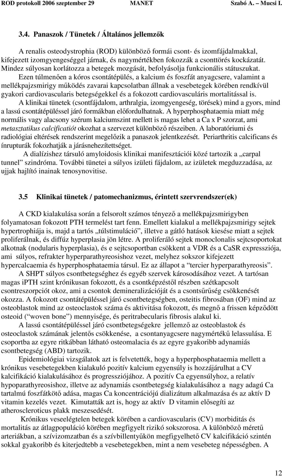 Ezen túlmenően a kóros csontátépülés, a kalcium és foszfát anyagcsere, valamint a mellékpajzsmirigy működés zavarai kapcsolatban állnak a vesebetegek körében rendkívül gyakori cardiovascularis