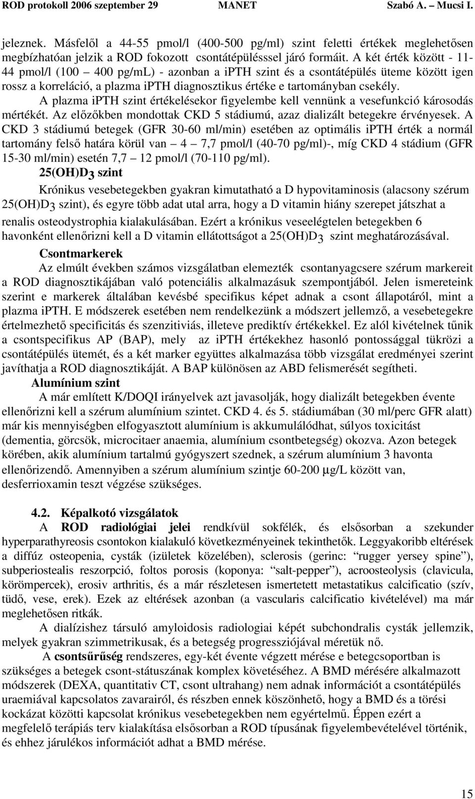 A plazma ipth szint értékelésekor figyelembe kell vennünk a vesefunkció károsodás mértékét. Az előzőkben mondottak CKD 5 stádiumú, azaz dializált betegekre érvényesek.