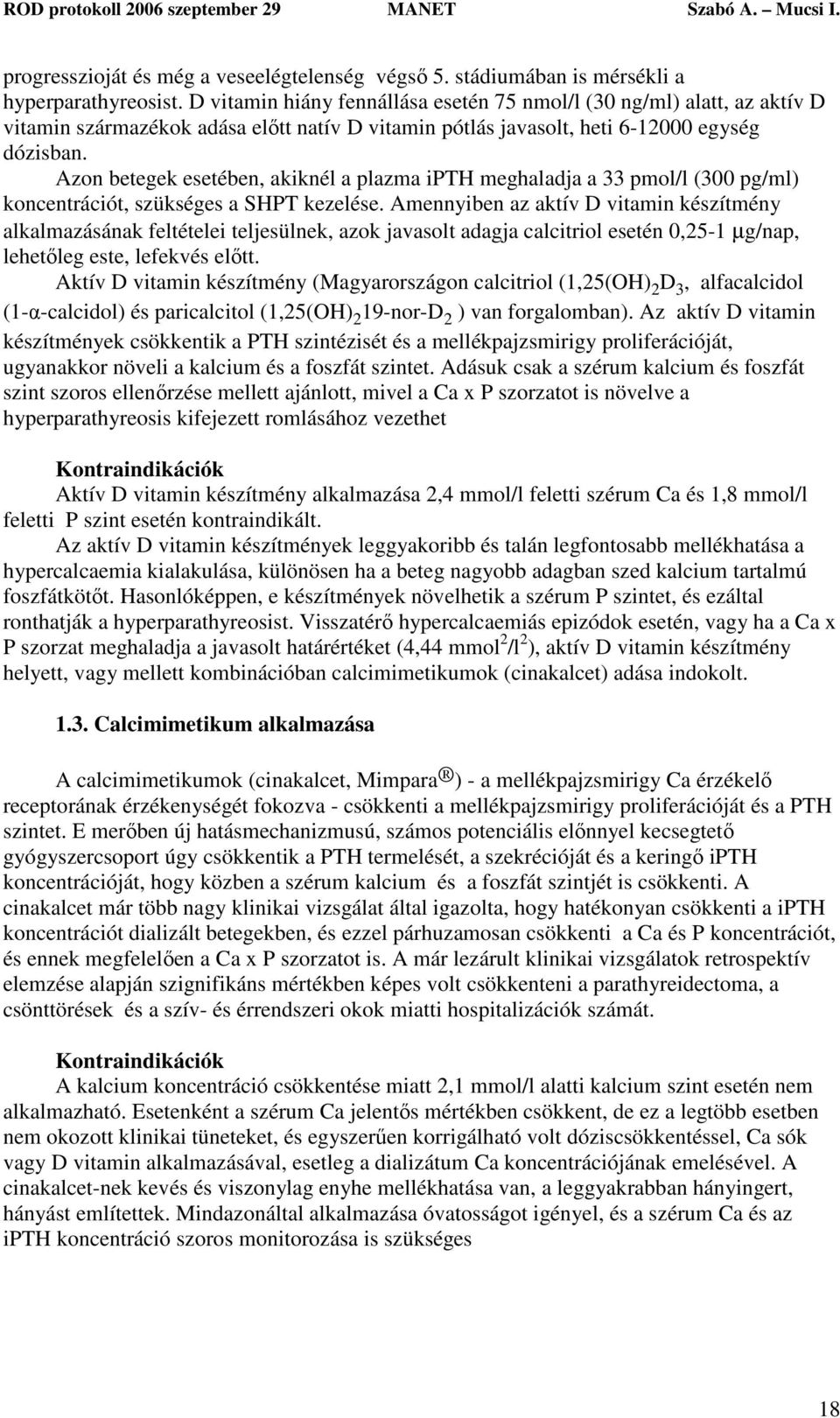 Azon betegek esetében, akiknél a plazma ipth meghaladja a 33 pmol/l (300 pg/ml) koncentrációt, szükséges a SHPT kezelése.