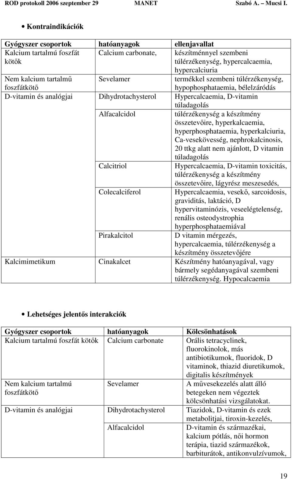 túlérzékenység a készítmény összetevőire, hyperkalcaemia, hyperphosphataemia, hyperkalciuria, Ca-vesekövesség, nephrokalcinosis, 20 ttkg alatt nem ajánlott, D vitamin túladagolás Calcitriol