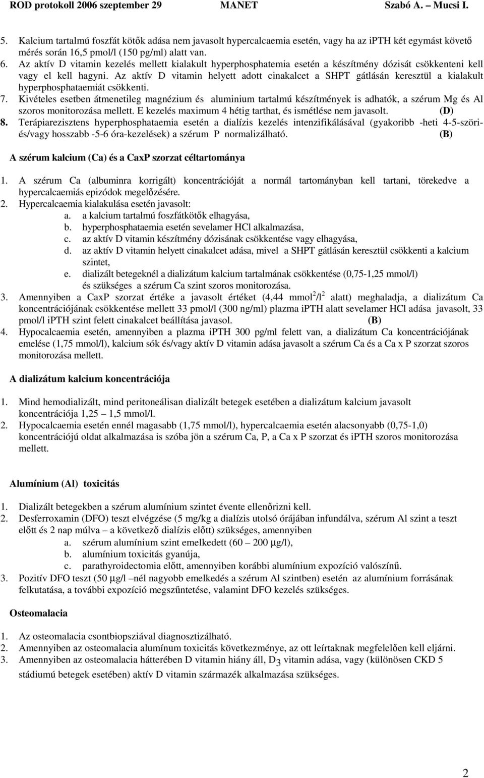 Az aktív D vitamin helyett adott cinakalcet a SHPT gátlásán keresztül a kialakult hyperphosphataemiát csökkenti. 7.