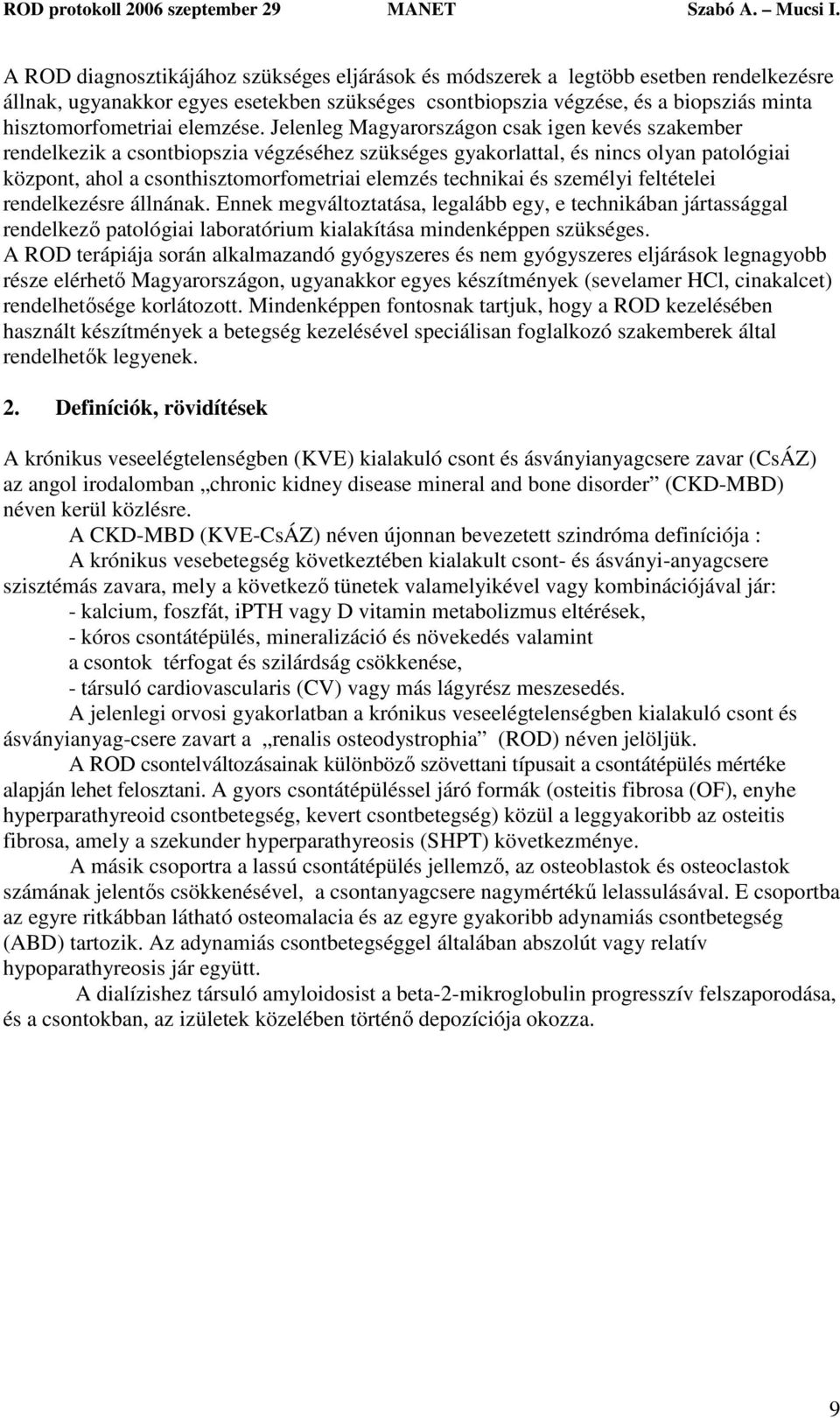 Jelenleg Magyarországon csak igen kevés szakember rendelkezik a csontbiopszia végzéséhez szükséges gyakorlattal, és nincs olyan patológiai központ, ahol a csonthisztomorfometriai elemzés technikai és