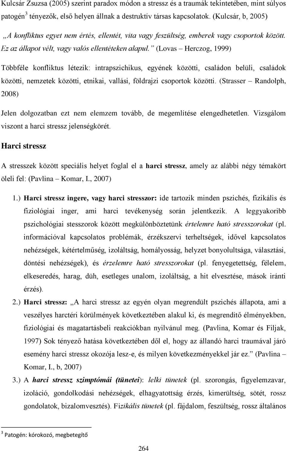 (Lovas Herczog, 1999) Többféle konfliktus létezik: intrapszichikus, egyének közötti, családon belüli, családok közötti, nemzetek közötti, etnikai, vallási, földrajzi csoportok közötti.