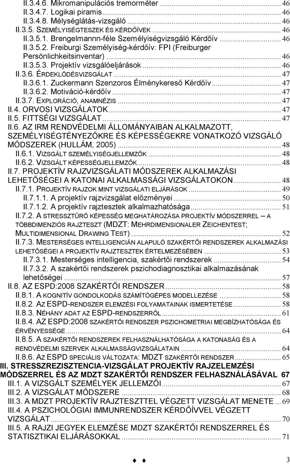 .. 47 II.3.6.1. Zuckermann Szenzoros Élménykereső Kérdőív... 47 II.3.6.2. Motiváció-kérdőív... 47 II.3.7. EXPLORÁCIÓ, ANAMNÉZIS... 47 II.4. ORVOSI VIZSGÁLATOK... 47 II.5. FITTSÉGI VIZSGÁLAT... 47 II.6. AZ IRM RENDVÉDELMI ÁLLOMÁNYAIBAN ALKALMAZOTT, SZEMÉLYISÉGTÉNYEZŐKRE ÉS KÉPESSÉGEKRE VONATKOZÓ VIZSGÁLÓ MÓDSZEREK (HULLÁM, 2005).