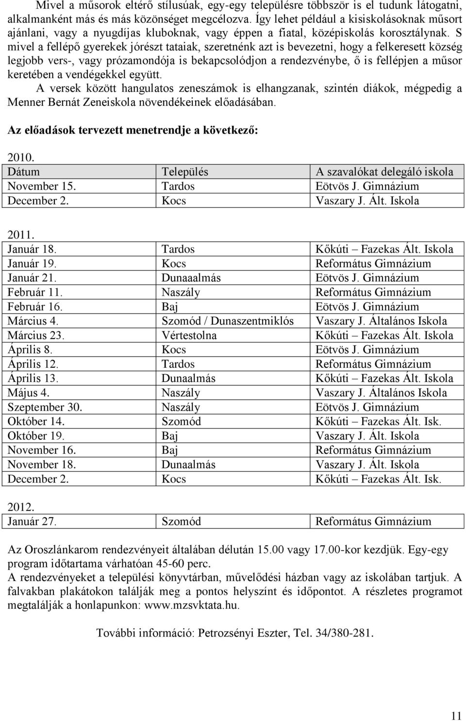 S mivel a fellépő gyerekek jórészt tataiak, szeretnénk azt is bevezetni, hogy a felkeresett község legjobb vers-, vagy prózamondója is bekapcsolódjon a rendezvénybe, ő is fellépjen a műsor keretében