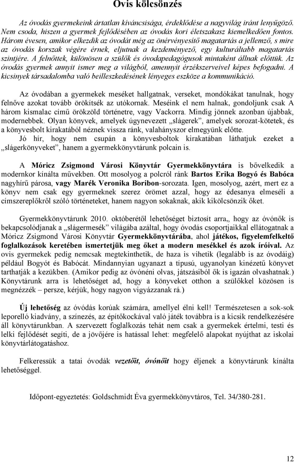 A felnőttek, különösen a szülők és óvodapedagógusok mintaként állnak előttük. Az óvodás gyermek annyit ismer meg a világból, amennyit érzékszerveivel képes befogadni.