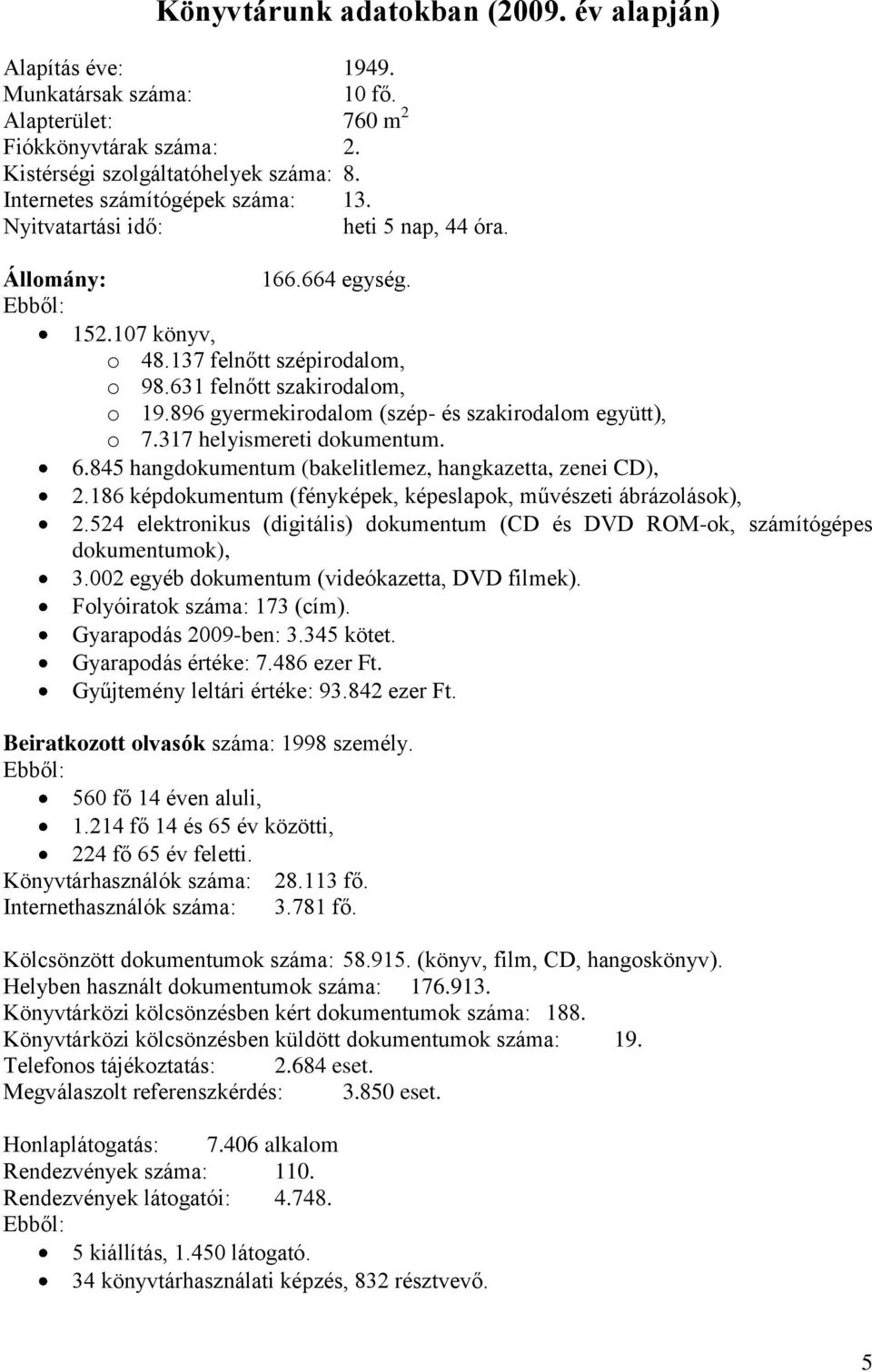 896 gyermekirodalom (szép- és szakirodalom együtt), o 7.317 helyismereti dokumentum. 6.845 hangdokumentum (bakelitlemez, hangkazetta, zenei CD), 2.