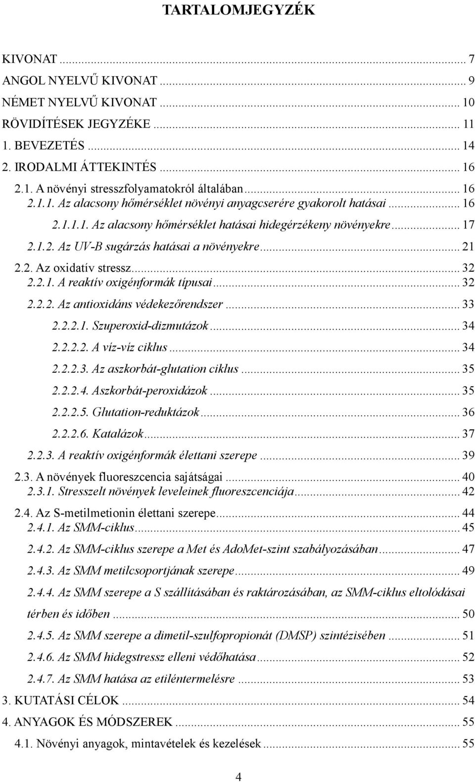 .. 21 2.2. Az oxidatív stressz... 32 2.2.1. A reaktív oxigénformák típusai... 32 2.2.2. Az antioxidáns védekezırendszer... 33 2.2.2.1. Szuperoxid-dizmutázok... 34 2.2.2.2. A víz-víz ciklus... 34 2.2.2.3. Az aszkorbát-glutation ciklus.