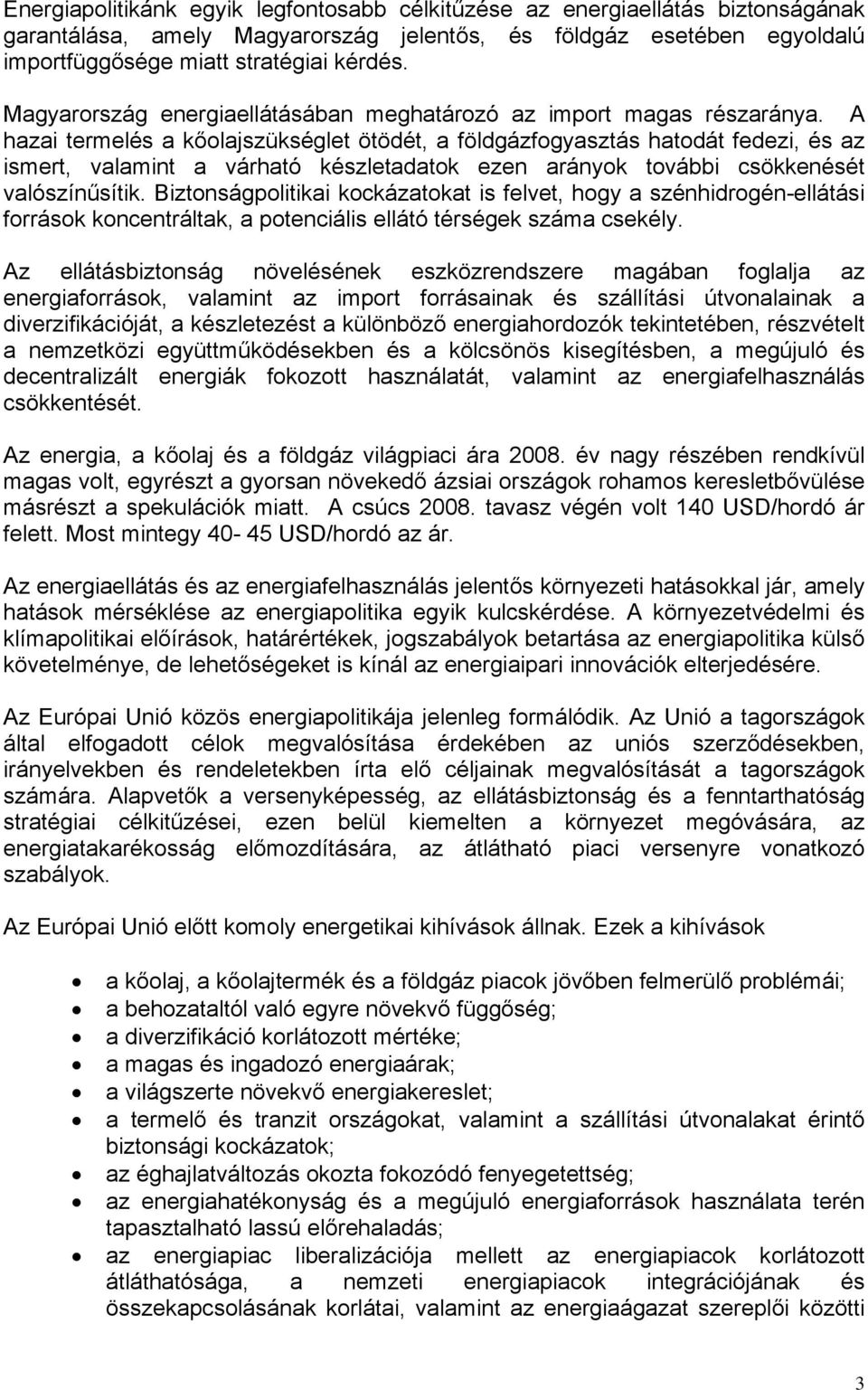 A hazai termelés a kőolajszükséglet ötödét, a földgázfogyasztás hatodát fedezi, és az ismert, valamint a várható készletadatok ezen arányok további csökkenését valószínűsítik.