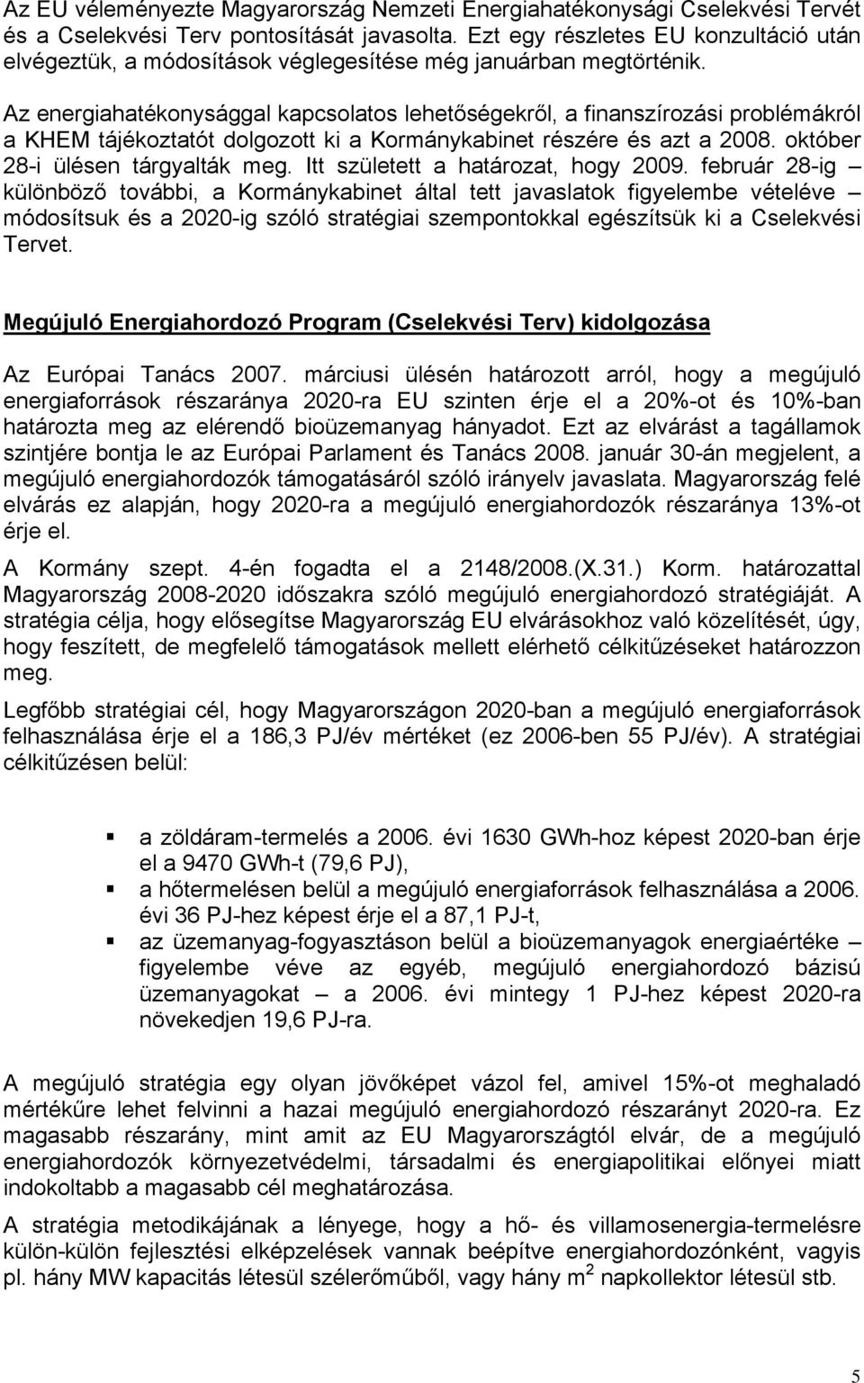 Az energiahatékonysággal kapcsolatos lehetőségekről, a finanszírozási problémákról a KHEM tájékoztatót dolgozott ki a Kormánykabinet részére és azt a 2008. október 28-i ülésen tárgyalták meg.