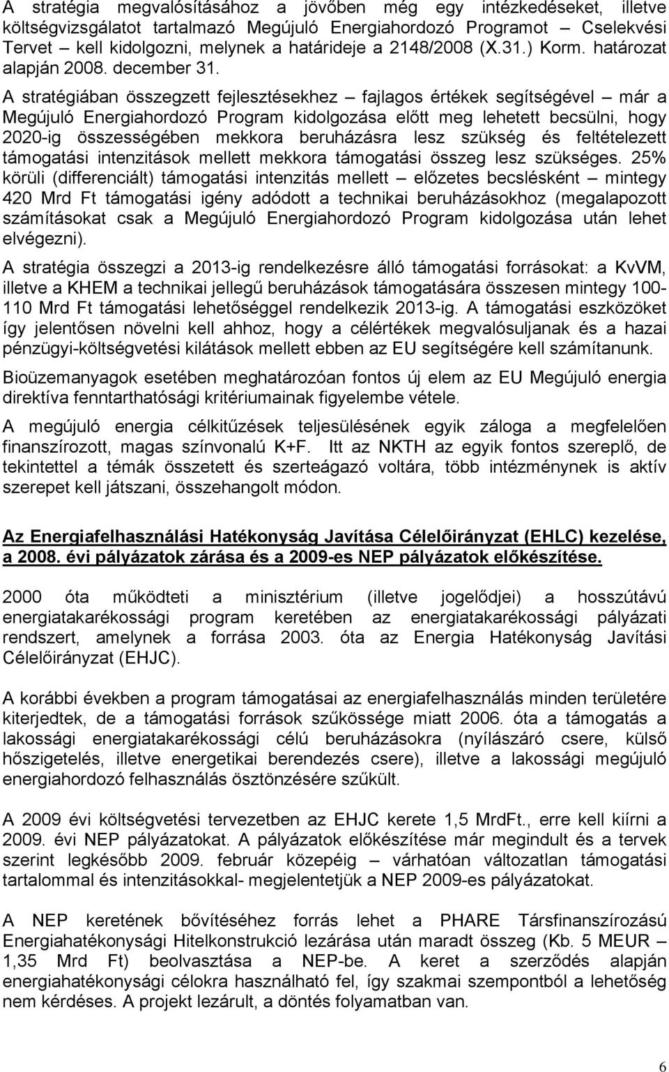 A stratégiában összegzett fejlesztésekhez fajlagos értékek segítségével már a Megújuló Energiahordozó Program kidolgozása előtt meg lehetett becsülni, hogy 2020-ig összességében mekkora beruházásra