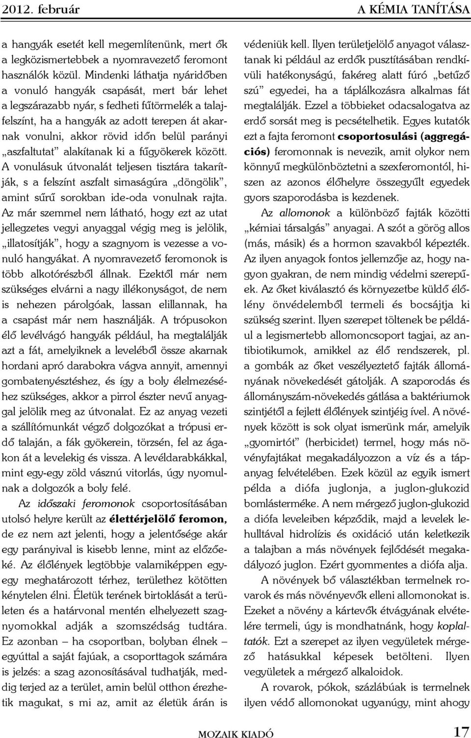 belül parányi aszfaltutat alakítanak ki a fûgyökerek között. A vonulásuk útvonalát teljesen tisztára takarítják, s a felszínt aszfalt simaságúra döngölik, amint sûrû sorokban ide-oda vonulnak rajta.