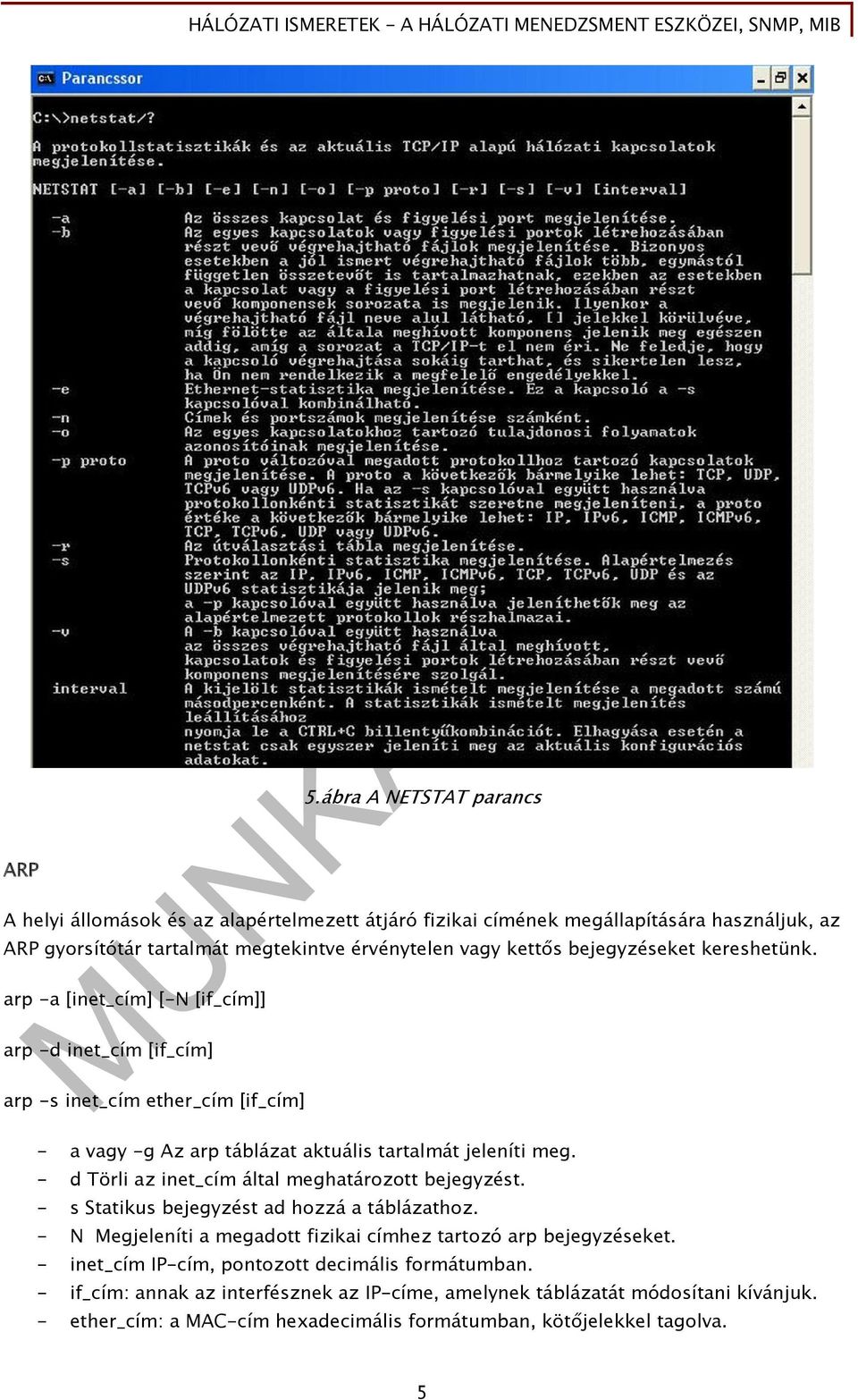 bejegyzéseket kereshetünk. arp -a [inet_cím] [-N [if_cím]] arp -d inet_cím [if_cím] arp -s inet_cím ether_cím [if_cím] - a vagy -g Az arp táblázat aktuális tartalmát jeleníti meg.