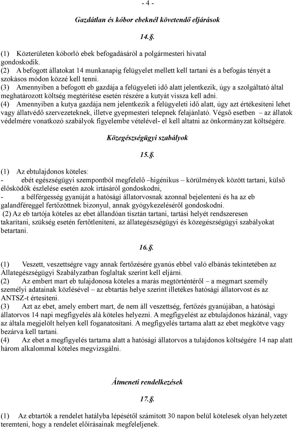 (3) Amennyiben a befogott eb gazdája a felügyeleti idő alatt jelentkezik, úgy a szolgáltató által meghatározott költség megtérítése esetén részére a kutyát vissza kell adni.