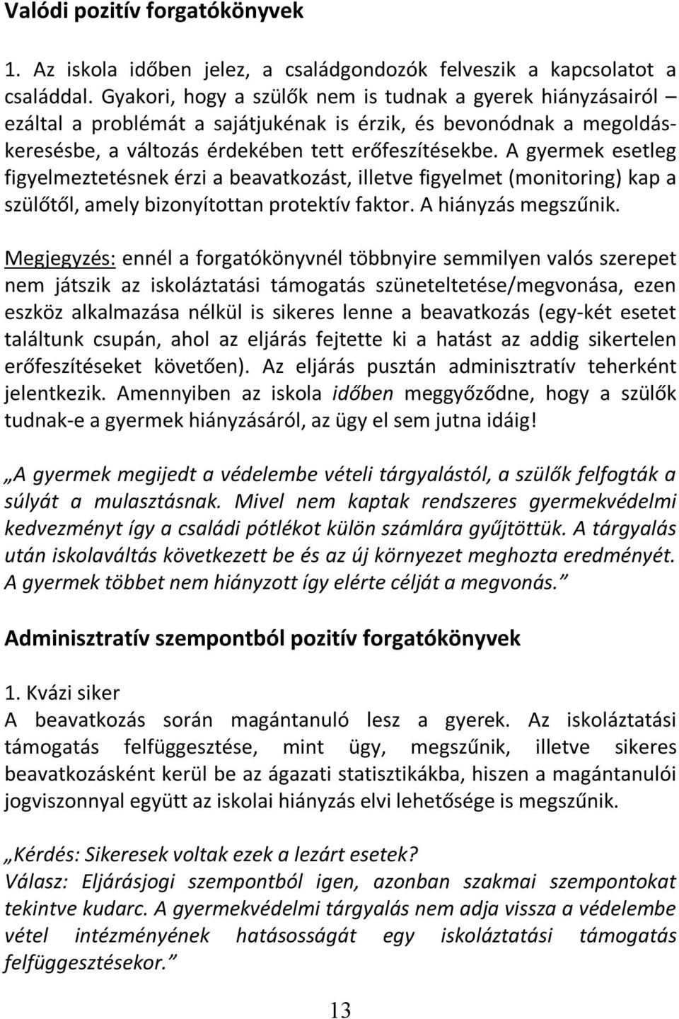 A gyermek esetleg figyelmeztetésnek érzi a beavatkozást, illetve figyelmet (monitoring) kap a szülőtől, amely bizonyítottan protektív faktor. A hiányzás megszűnik.