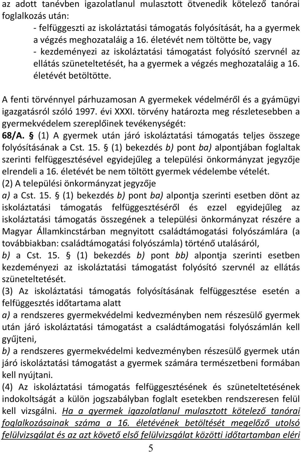 A fenti törvénnyel párhuzamosan A gyermekek védelméről és a gyámügyi igazgatásról szóló 1997. évi XXXI. törvény határozta meg részletesebben a gyermekvédelem szereplőinek tevékenységét: 68/A.