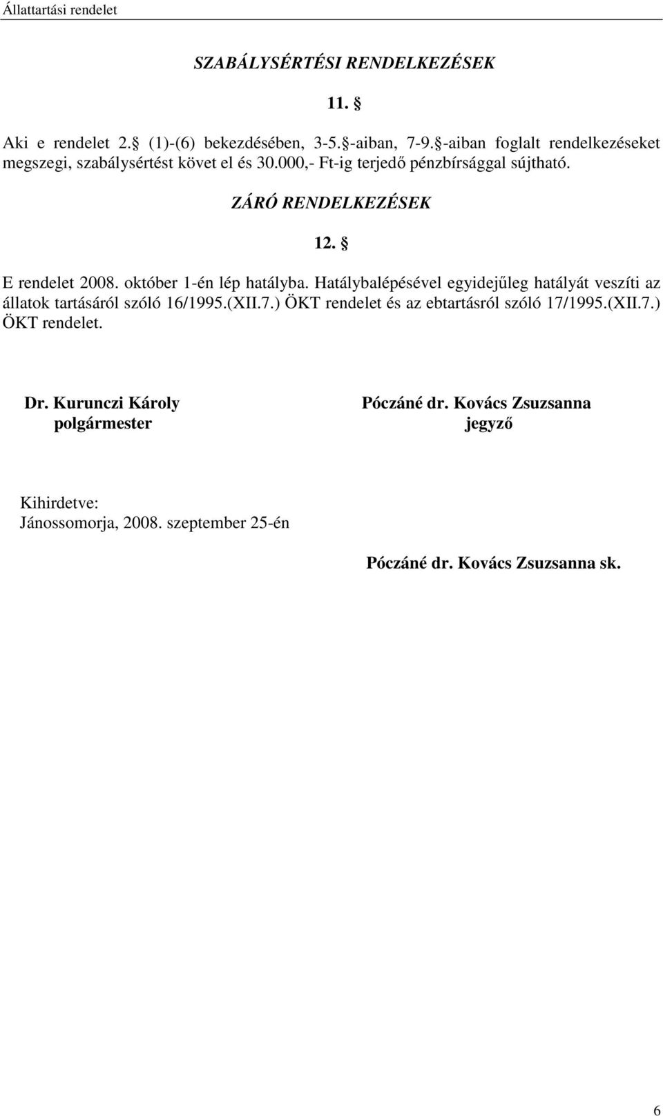 E rendelet 2008. október 1-én lép hatályba. Hatálybalépésével egyidejőleg hatályát veszíti az állatok tartásáról szóló 16/1995.(XII.7.