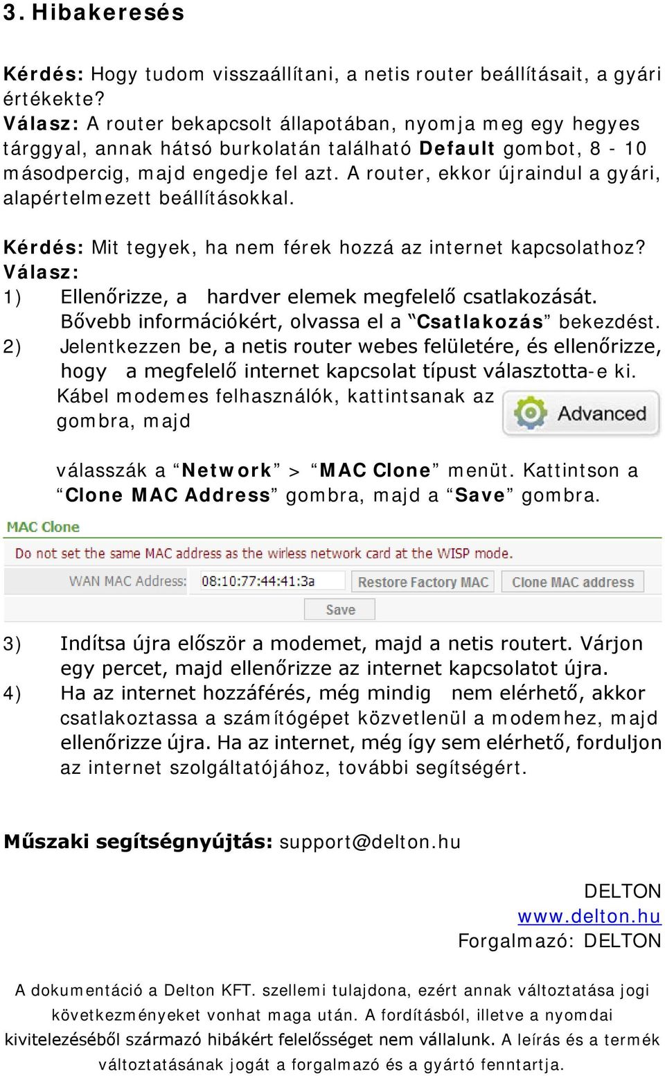 A router, ekkor újraindul a gyári, alapértelmezett beállításokkal. Kérdés: Mit tegyek, ha nem férek hozzá az internet kapcsolathoz? Válasz: 1) Ellenőrizze, a hardver elemek megfelelő csatlakozását.