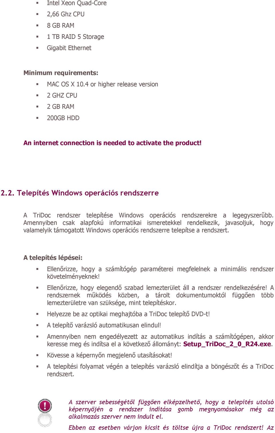 Amennyiben csak alapfokú informatikai ismeretekkel rendelkezik, javasoljuk, hogy valamelyik támogatott Windows operációs rendszerre telepítse a rendszert.