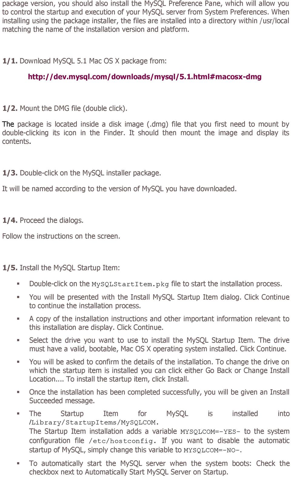 1 Mac OS X package from: http://dev.mysql.com/downloads/mysql/5.1.html#macosx-dmg 1/2. Mount the DMG file (double click). The package is located inside a disk image (.