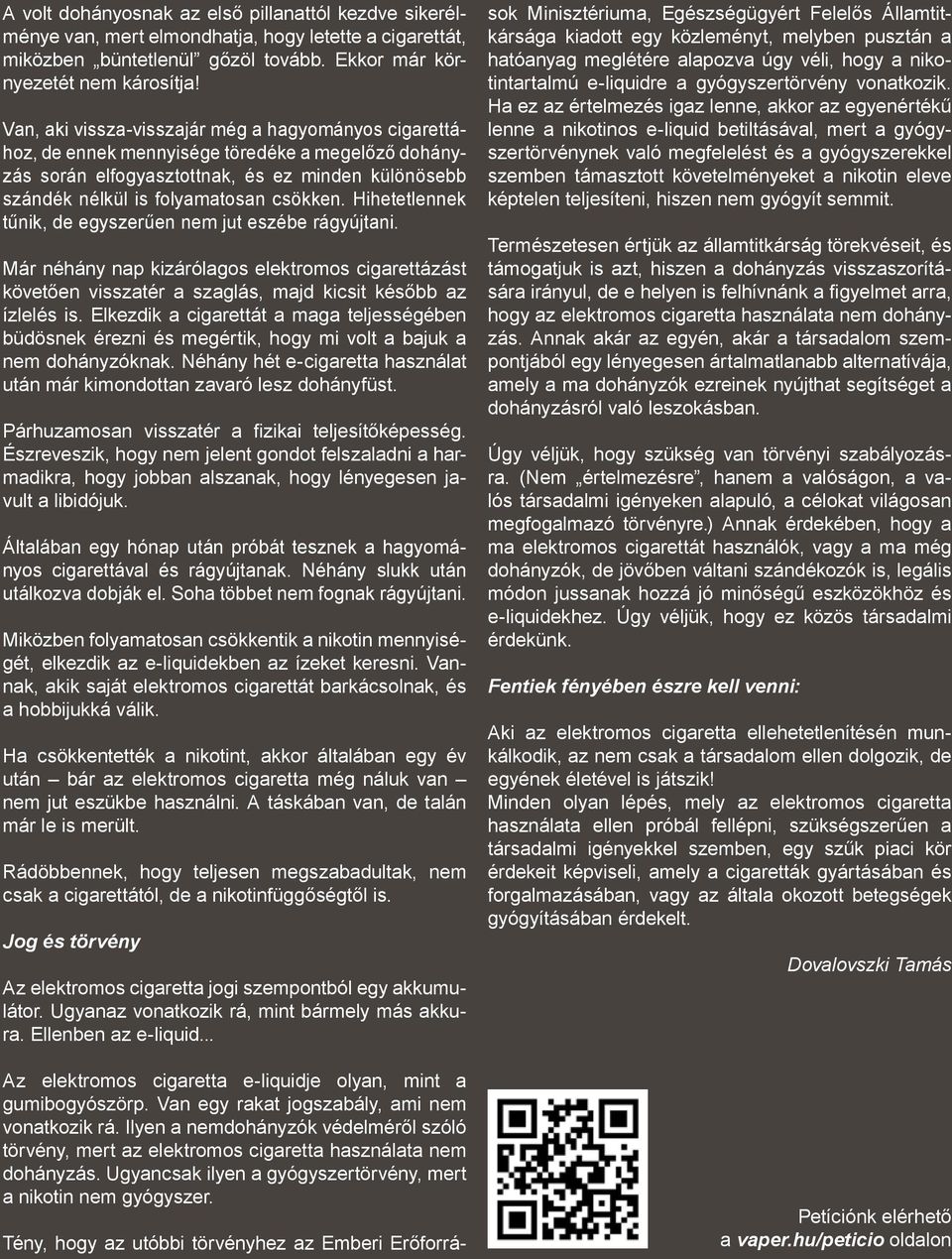 Hihetetlennek tűnik, de egyszerűen nem jut eszébe rágyújtani. Már néhány nap kizárólagos elektromos cigarettázást követően visszatér a szaglás, majd kicsit később az ízlelés is.