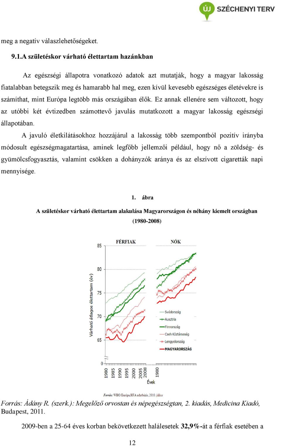 életévekre is számíthat, mint Európa legtöbb más országában élők. Ez annak ellenére sem változott, hogy az utóbbi két évtizedben számottevő javulás mutatkozott a magyar lakosság egészségi állapotában.