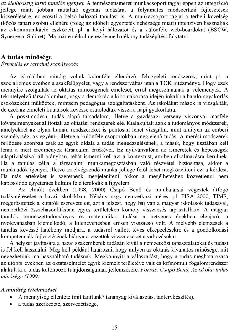 A munkacsoport tagjai a térbeli közelség (közös tanári szoba) ellenére (főleg az időbeli egyeztetés nehézsége miatt) intenzíven használják az e-kommunikáció eszközeit, pl.