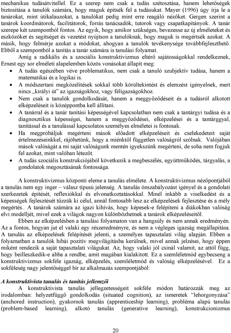 Gergen szerint a tanárok koordinátorok, facilitátorok, forrás tanácsadók, tutorok vagy csapatkapitányok. A tanár szerepe két szempontból fontos.