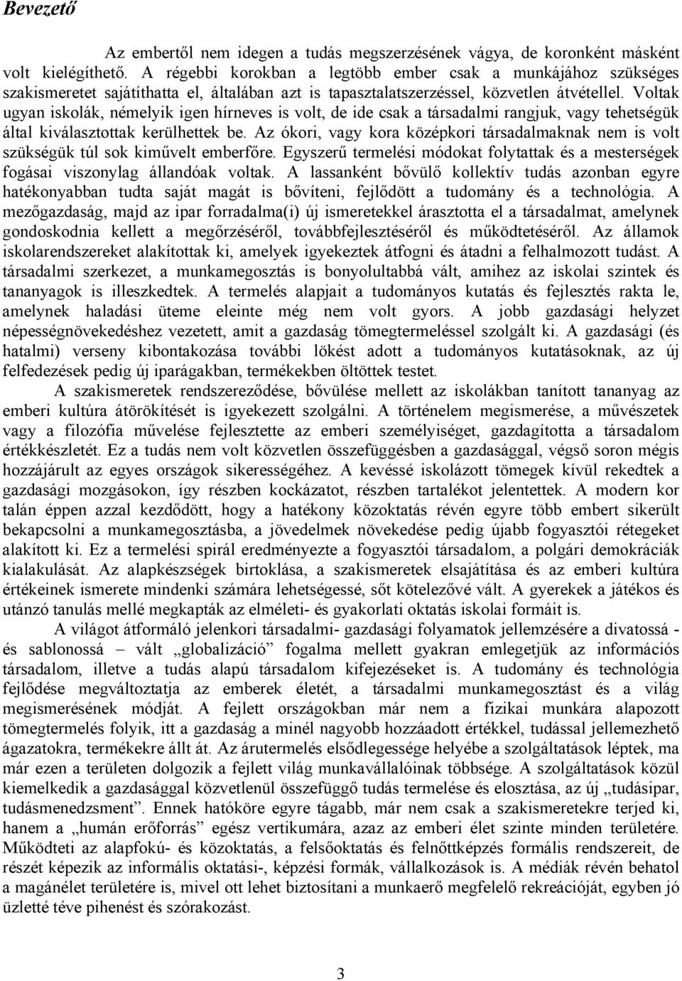 Voltak ugyan iskolák, némelyik igen hírneves is volt, de ide csak a társadalmi rangjuk, vagy tehetségük által kiválasztottak kerülhettek be.