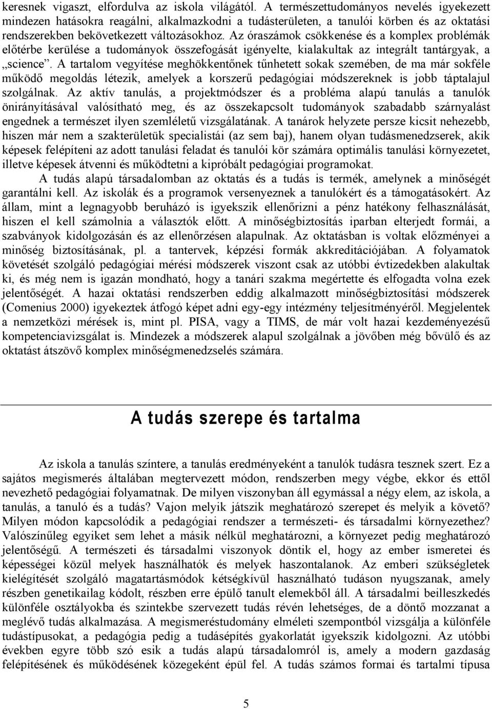 Az óraszámok csökkenése és a komplex problémák előtérbe kerülése a tudományok összefogását igényelte, kialakultak az integrált tantárgyak, a science.