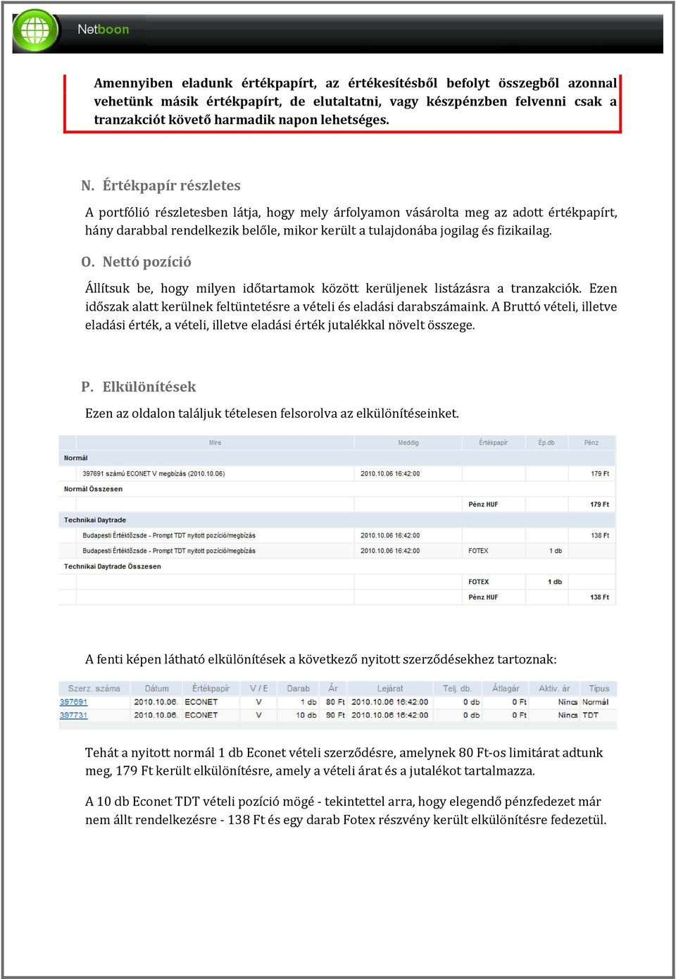 Nettó pozíció Állítsuk be, hogy milyen időtartamok között kerüljenek listázásra a tranzakciók. Ezen időszak alatt kerülnek feltüntetésre a vételi és eladási darabszámaink.