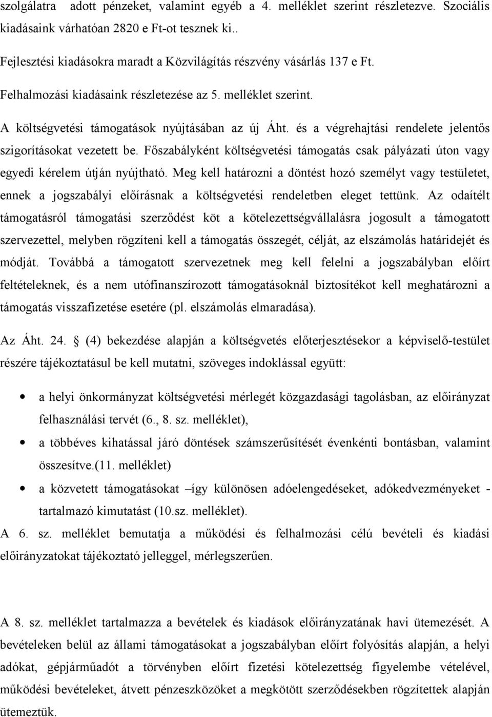 és a végrehajtási rendelete jelentős szigorításokat vezetett be. Főszabályként költségvetési támogatás csak pályázati úton vagy egyedi kérelem útján nyújtható.