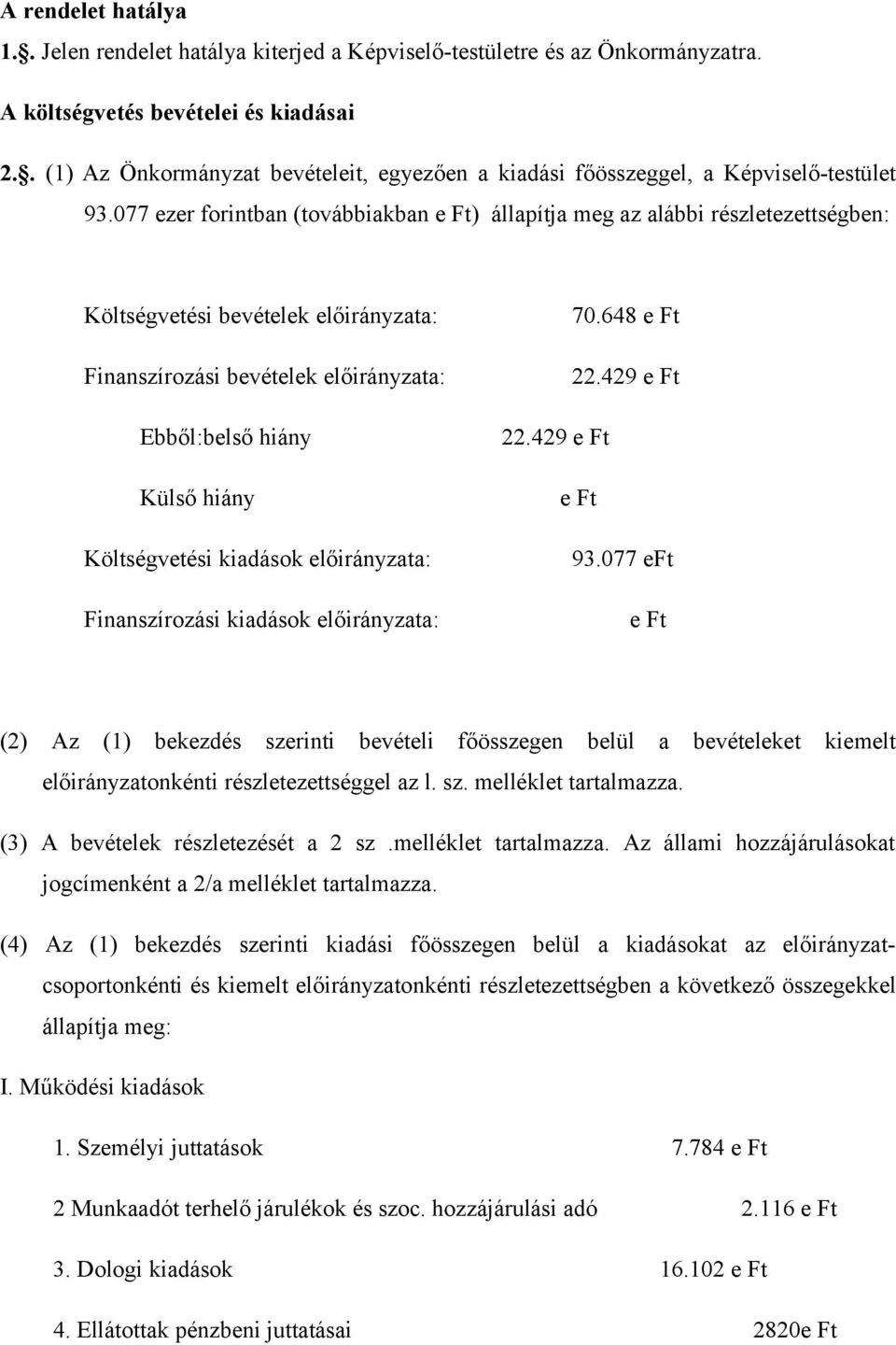 077 ezer forintban (továbbiakban e Ft) állapítja meg az alábbi részletezettségben: Költségvetési bevételek előirányzata: 70.648 e Ft Finanszírozási bevételek előirányzata: 22.