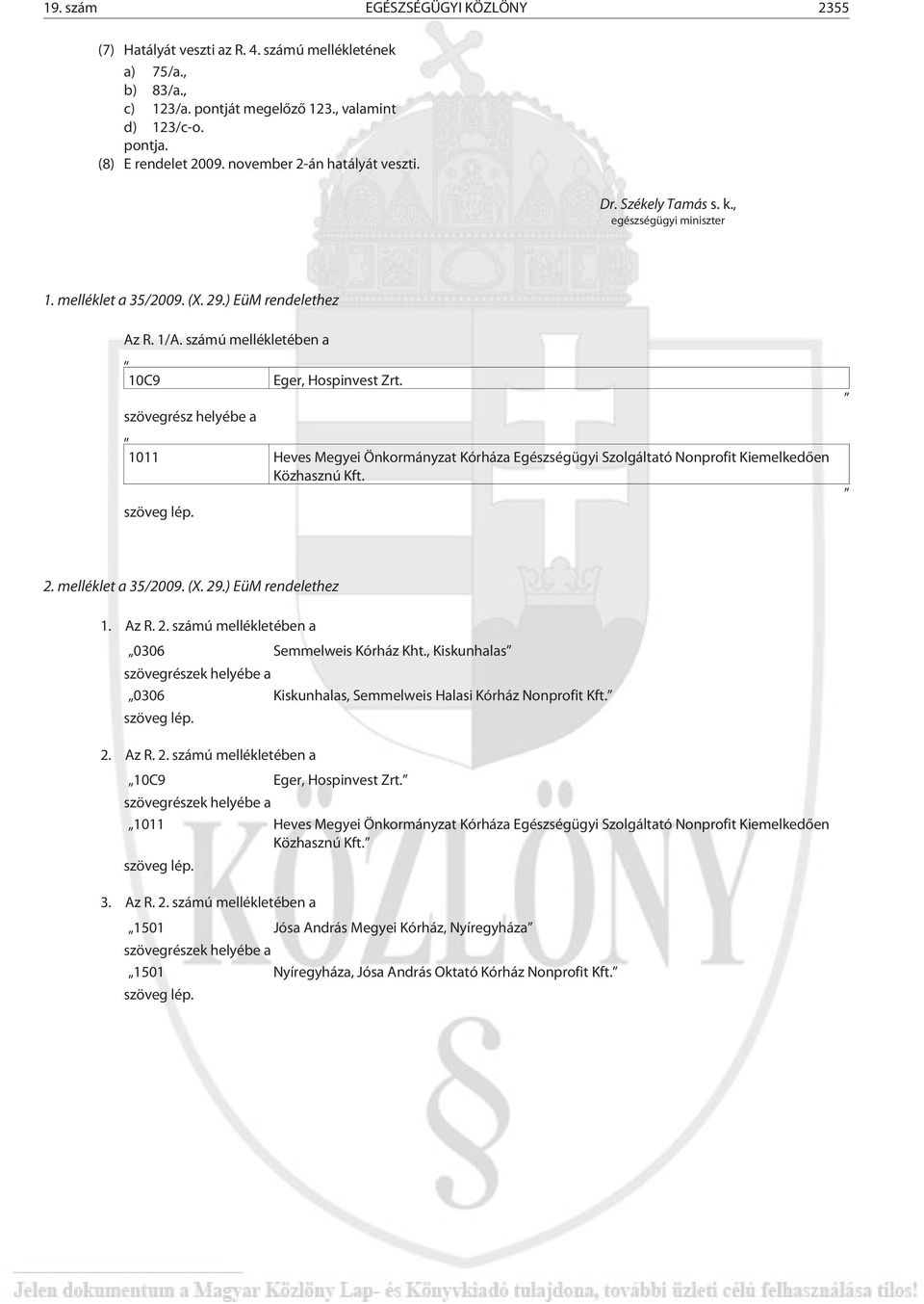 szövegrész helyébe a 1011 Heves Megyei Önkormányzat Kórháza Egészségügyi Szolgáltató Nonprofit Kiemelkedõen Közhasznú Kft. szöveg lép. 2. melléklet a 35/2009. (X. 29.) EüM rendelethez 1. Az R. 2. számú mellékletében a 0306 Semmelweis Kórház Kht.