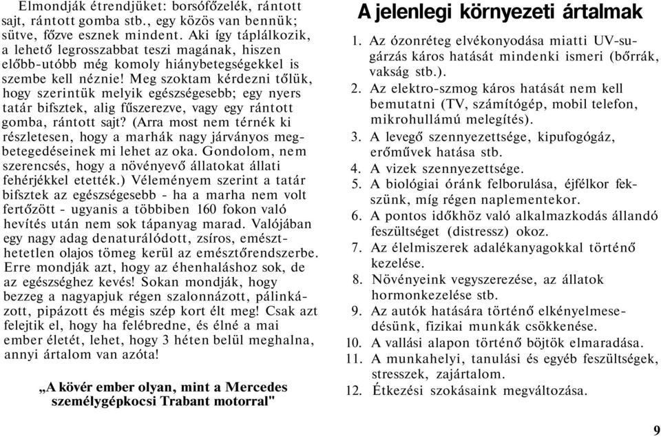 Meg szoktam kérdezni tőlük, hogy szerintük melyik egészségesebb; egy nyers tatár bifsztek, alig fűszerezve, vagy egy rántott gomba, rántott sajt?